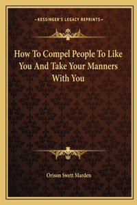 How To Compel People To Like You And Take Your Manners With You