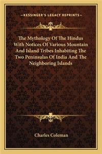 The Mythology of the Hindus with Notices of Various Mountain and Island Tribes Inhabiting the Two Peninsulas of India and the Neighboring Islands
