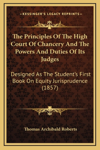 The Principles of the High Court of Chancery and the Powers and Duties of Its Judges: Designed as the Student's First Book on Equity Jurisprudence (1857)