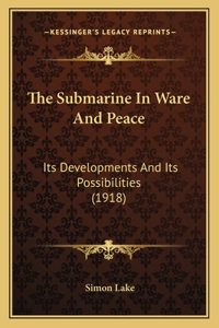 Submarine In Ware And Peace: Its Developments And Its Possibilities (1918)