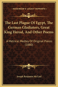 The Last Plague Of Egypt, The German Gladiators, Great King Herod, And Other Poems