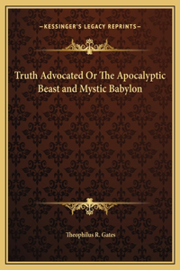 Truth Advocated Or The Apocalyptic Beast and Mystic Babylon