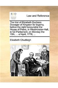 The Trial of Elizabeth Duchess Dowager of Kingston for Bigamy, Before the Right Honourable the House of Peers, in Westminster-Hall, in Full Parliament, on Monday the 15th, ... of April, 1776; ...