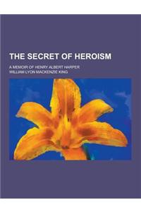 The Secret of Heroism; A Memoir of Henry Albert Harper