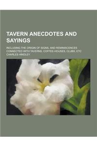 Tavern Anecdotes and Sayings; Including the Origin of Signs, and Reminiscences Connected with Taverns, Coffee-Houses, Clubs, Etc