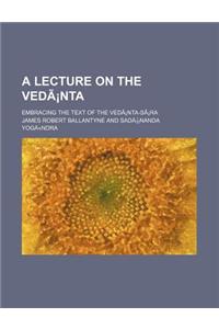 A Lecture on the Vedanta; Embracing the Text of the Vedanta-Sara