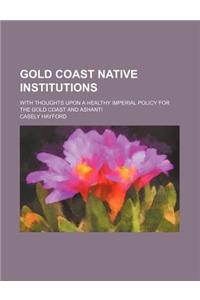 Gold Coast Native Institutions; With Thoughts Upon a Healthy Imperial Policy for the Gold Coast and Ashanti