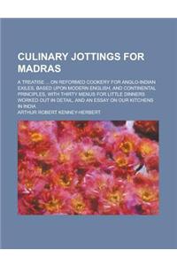 Culinary Jottings for Madras; A Treatise ... on Reformed Cookery for Anglo-Indian Exiles, Based Upon Modern English, and Continental Principles, with Thirty Menus for Little Dinners Worked Out in Detail, and an Essay on Our Kitchens in