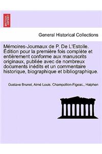 Memoires-Journaux de P. de L'Estoile. Edition Pour La Premiere Fois Complete Et Entierement Conforme Aux Manuscrits Originaux, Publiee Avec de Nombreux Documents Inedits Et Un Commentaire Historique, Biographique Et Bibliographique. Tome Premier