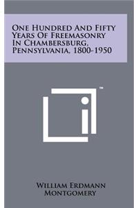 One Hundred and Fifty Years of Freemasonry in Chambersburg, Pennsylvania, 1800-1950