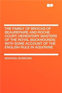 The Family of Brocas of Beaurepaire and Roche Court; Hereditary Masters of the Royal Buckhounds; With Some Account of the English Rule in Aquitaine