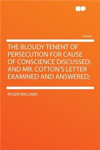 The Bloudy Tenent of Persecution for Cause of Conscience Discussed; And Mr. Cotton's Letter Examined and Answered;