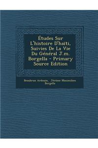 Études Sur l'Histoire d'Haïti, Suivies de la Vie Du Général J.M. Borgella - Primary Source Edition