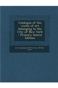 Catalogue of the Works of Art Belonging to the City of New York - Primary Source Edition