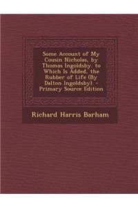 Some Account of My Cousin Nicholas, by Thomas Ingoldsby. to Which Is Added, the Rubber of Life (by Dalton Ingoldsby). - Primary Source Edition