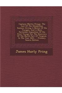 Captaine Martin Pringe, the Last of the Elizabethan Seamen: Giving a Notice of His Voyages, and a More Particular Exposition of His First Voyage for t