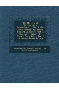 The History of Westborough, Massachusetts: Part I. the Early History. by Heman Packard de Forest. Part II. the Later History. by Edward Craig Bates, P