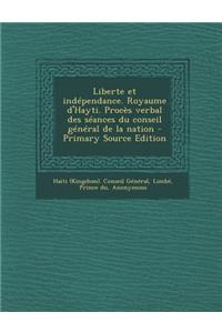 Liberte Et Independance. Royaume D'Hayti. Proces Verbal Des Seances Du Conseil General de La Nation - Primary Source Edition