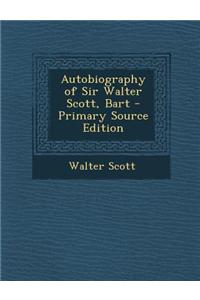 Autobiography of Sir Walter Scott, Bart - Primary Source Edition