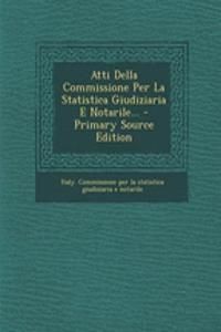 Atti Della Commissione Per La Statistica Giudiziaria E Notarile... - Primary Source Edition
