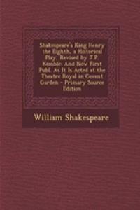 Shakespeare's King Henry the Eighth, a Historical Play, Revised by J.P. Kemble