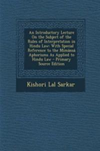 An Introductory Lecture on the Subject of the Rules of Interpretation in Hindu Law: With Special Reference to the Mimansa Aphorisms as Applied to Hindu Law