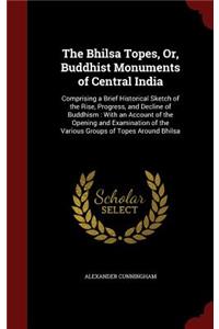The Bhilsa Topes, Or, Buddhist Monuments of Central India