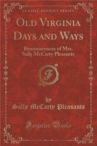 Old Virginia Days and Ways: Reminiscences of Mrs. Sally McCarty Pleasants (Classic Reprint)