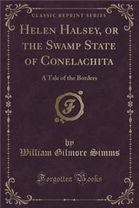 Helen Halsey, or the Swamp State of Conelachita: A Tale of the Borders (Classic Reprint)