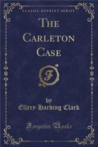The Carleton Case (Classic Reprint)