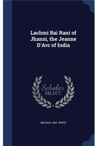 Lachmi Bai Rani of Jhansi, the Jeanne D'Arc of India