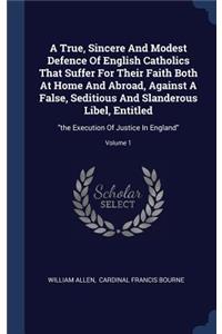 A True, Sincere And Modest Defence Of English Catholics That Suffer For Their Faith Both At Home And Abroad, Against A False, Seditious And Slanderous Libel, Entitled