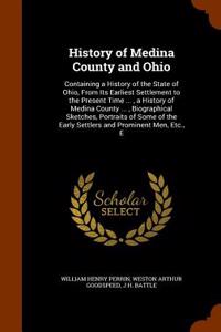 History of Medina County and Ohio: Containing a History of the State of Ohio, from Its Earliest Settlement to the Present Time ..., a History of Medin