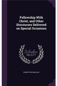 Fellowship With Christ, and Other Discourses Delivered on Special Occasions