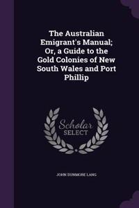 Australian Emigrant's Manual; Or, a Guide to the Gold Colonies of New South Wales and Port Phillip