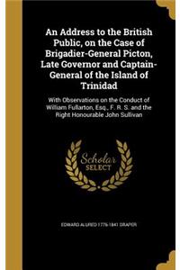 An Address to the British Public, on the Case of Brigadier-General Picton, Late Governor and Captain-General of the Island of Trinidad