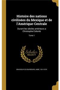 Histoire des nations civilisées du Mexique et de l'Amérique-Centrale