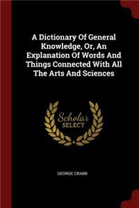 A Dictionary of General Knowledge, Or, an Explanation of Words and Things Connected with All the Arts and Sciences