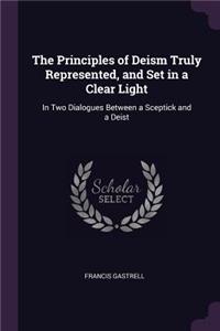 The Principles of Deism Truly Represented, and Set in a Clear Light