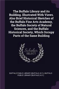 The Buffalo Library and its Building. Illustrated With Views. Also Brief Historical Sketches of the Buffalo Fine Arts Academy, the Buffalo Society of Natural Sciences, and the Buffalo Historical Society, Which Occupy Parts of the Same Building