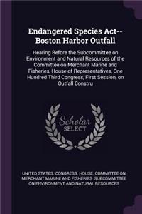 Endangered Species Act--Boston Harbor Outfall: Hearing Before the Subcommittee on Environment and Natural Resources of the Committee on Merchant Marine and Fisheries, House of Representatives, On