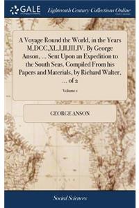 A Voyage Round the World, in the Years M, DCC, XL, I, II, III, IV. by George Anson, ... Sent Upon an Expedition to the South Seas. Compiled from His Papers and Materials, by Richard Walter, ... of 2; Volume 1