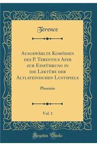 Ausgewählte Komödien des P. Terentius Afer zur Einführung in die Lektüre der Altlateinischen Lustspiele, Vol. 1: Phormio (Classic Reprint)