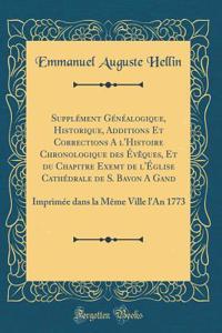 SupplÃ©ment GÃ©nÃ©alogique, Historique, Additions Et Corrections a l'Histoire Chronologique Des Ã?vÃ¨ques, Et Du Chapitre Exemt de l'Ã?glise CathÃ©drale de S. Bavon a Gand: ImprimÃ©e Dans La MÃ¨me Ville l'An 1773 (Classic Reprint)