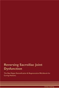 Reversing Sacroiliac Joint Dysfunction the Raw Vegan Detoxification & Regeneration Workbook for Curing Patients