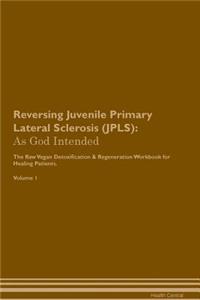 Reversing Juvenile Primary Lateral Sclerosis (Jpls): As God Intended the Raw Vegan Plant-Based Detoxification & Regeneration Workbook for Healing Patients. Volume 1