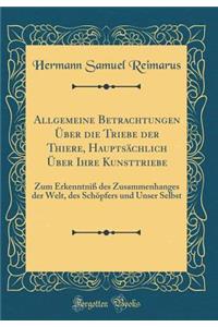 Allgemeine Betrachtungen Ã?ber Die Triebe Der Thiere, HauptsÃ¤chlich Ã?ber Ihre Kunsttriebe: Zum ErkenntniÃ? Des Zusammenhanges Der Welt, Des SchÃ¶pfers Und Unser Selbst (Classic Reprint)