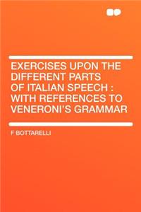 Exercises Upon the Different Parts of Italian Speech: With References to Veneroni's Grammar