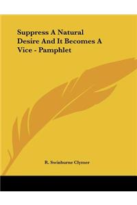 Suppress A Natural Desire And It Becomes A Vice - Pamphlet