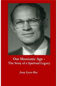 Our Messianic Age - The Story of a Spiritual Legacy